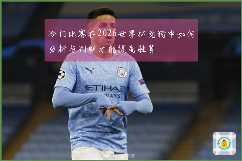 冷门比赛在2026世界杯竞猜中如何分析与判断才能提高胜算