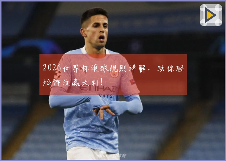 2026世界杯滚球规则详解，助你轻松押注赢大利！