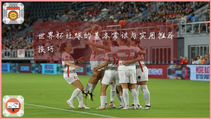 世界杯让球的基本常识与实用推荐技巧