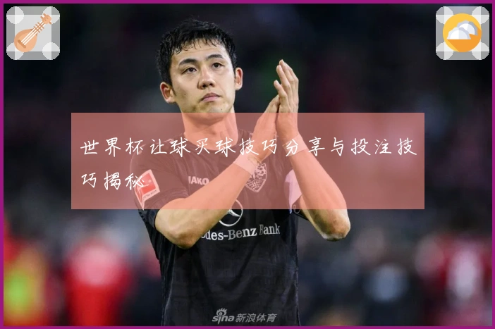 世界杯让球买球技巧分享与投注技巧揭秘
