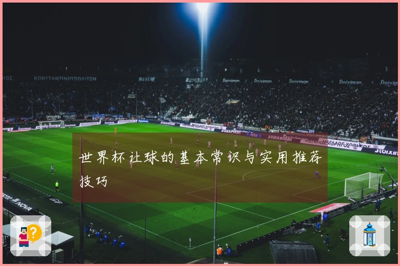 世界杯让球的基本常识与实用推荐技巧
