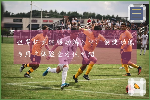 世界杯竞猜移动端入口：便捷功能与用户体验全方位介绍