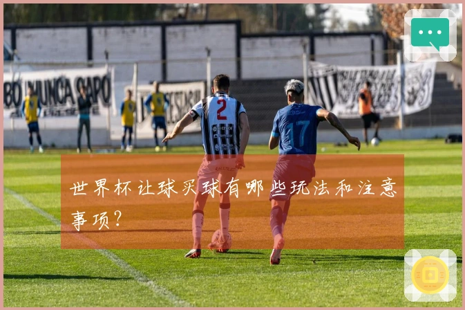 世界杯让球买球有哪些玩法和注意事项？