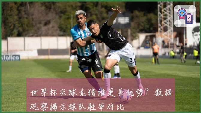 世界杯买球竞猜谁更具优势？数据观察揭示球队胜率对比