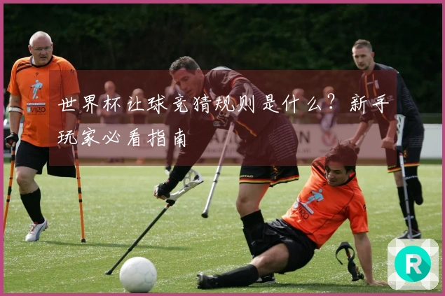 世界杯让球竞猜规则是什么？新手玩家必看指南