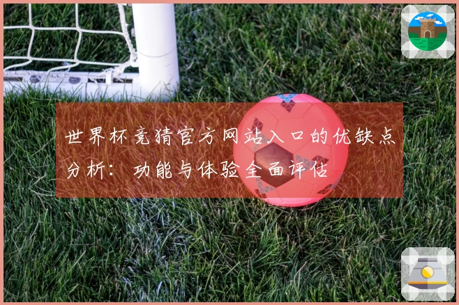 世界杯竞猜官方网站入口的优缺点分析:功能与体验全面评估