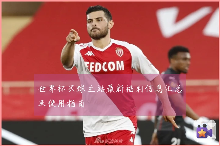 世界杯买球主站最新福利信息汇总及使用指南