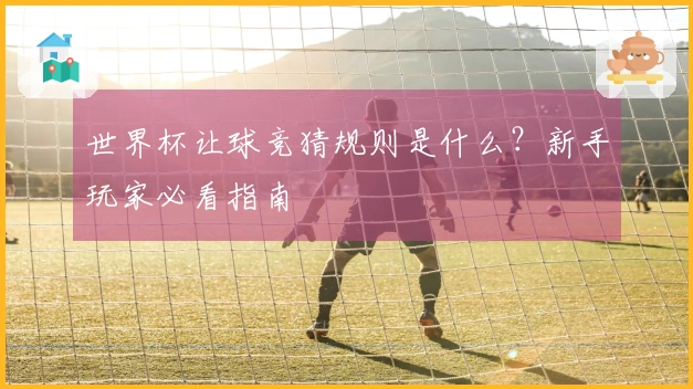世界杯让球竞猜规则是什么？新手玩家必看指南