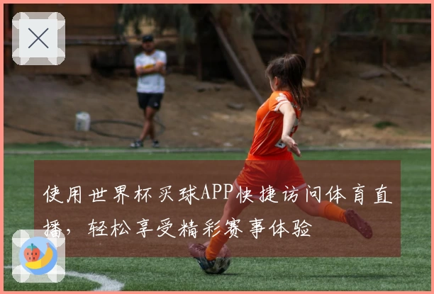 使用世界杯买球APP快捷访问体育直播，轻松享受精彩赛事体验