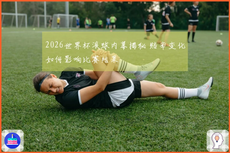 2026世界杯滚球内幕揭秘 赔率变化如何影响比赛结果